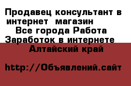 Продавец-консультант в интернет -магазин ESSENS - Все города Работа » Заработок в интернете   . Алтайский край